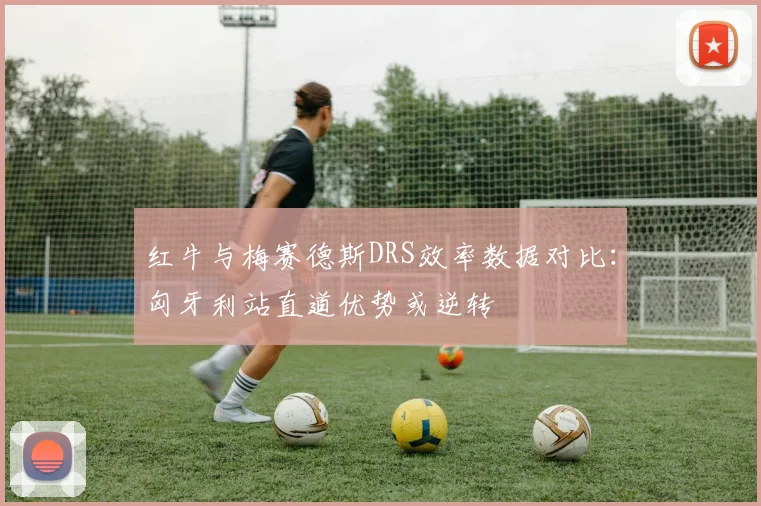 红牛与梅赛德斯DRS效率数据对比：匈牙利站直道优势或逆转