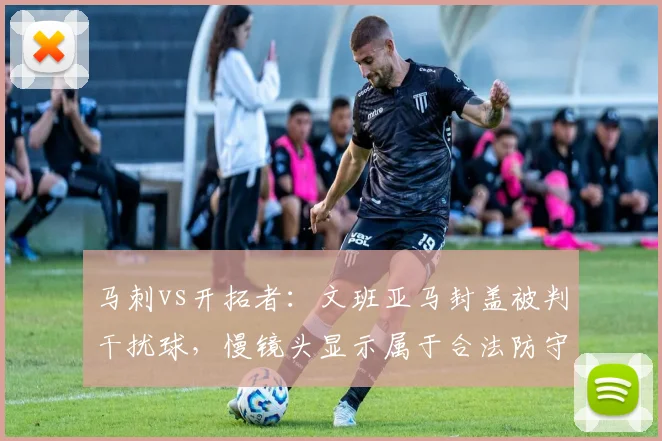 马刺vs开拓者：文班亚马封盖被判干扰球，慢镜头显示属于合法防守，联盟干扰球标准是否过严？