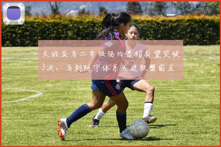 文班亚马二年级场均盖帽有望突破3次，马刺防守体系或进联盟前五