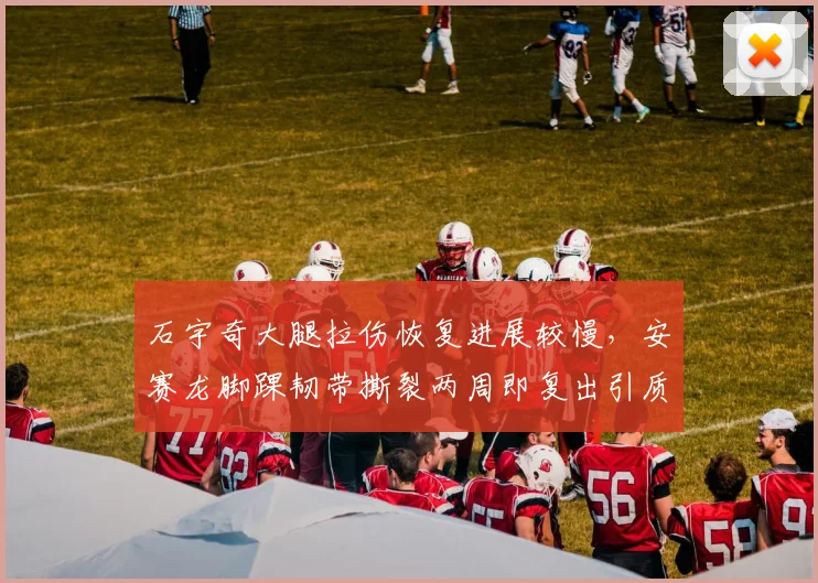 石宇奇大腿拉伤恢复进展较慢，安赛龙脚踝韧带撕裂两周即复出引质疑