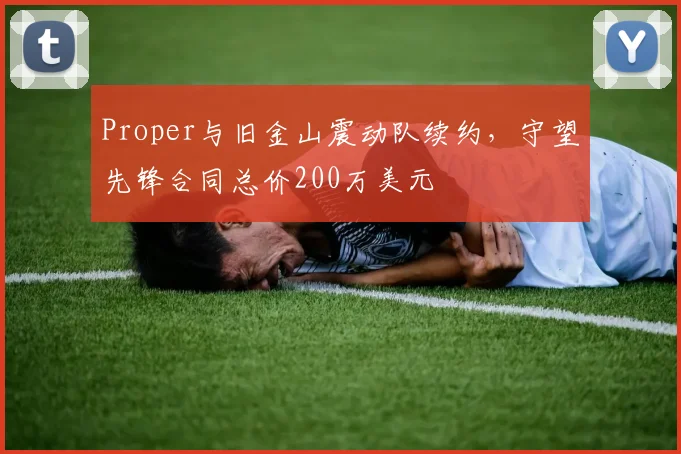 Proper与旧金山震动队续约，守望先锋合同总价200万美元