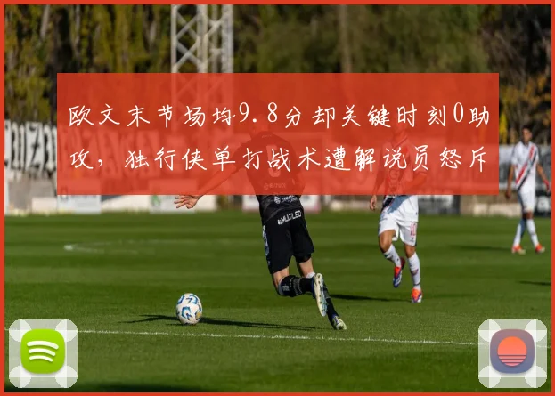 欧文末节场均9.8分却关键时刻0助攻，独行侠单打战术遭解说员怒斥自私